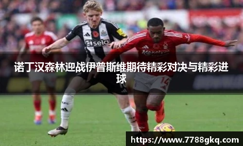 诺丁汉森林迎战伊普斯维期待精彩对决与精彩进球