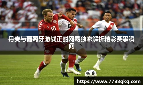 丹麦与葡萄牙激战正酣网易独家解析精彩赛事瞬间