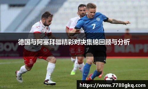 德国与阿塞拜疆精彩对决集锦回顾与分析