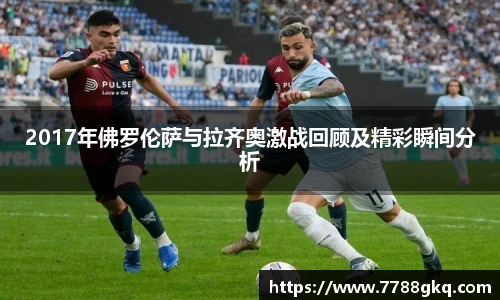 2017年佛罗伦萨与拉齐奥激战回顾及精彩瞬间分析