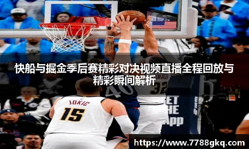 快船与掘金季后赛精彩对决视频直播全程回放与精彩瞬间解析