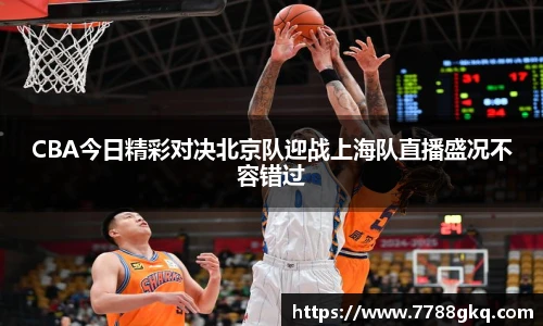 CBA今日精彩对决北京队迎战上海队直播盛况不容错过
