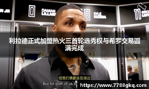 利拉德正式加盟热火三首轮选秀权与希罗交易圆满完成