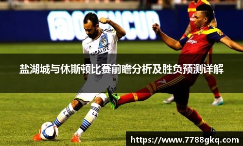 盐湖城与休斯顿比赛前瞻分析及胜负预测详解