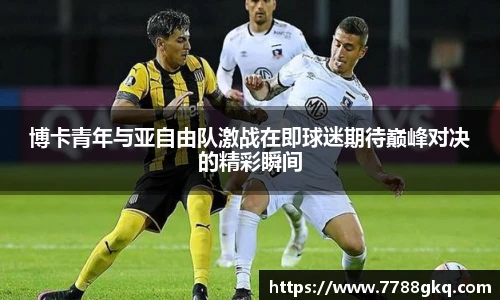博卡青年与亚自由队激战在即球迷期待巅峰对决的精彩瞬间