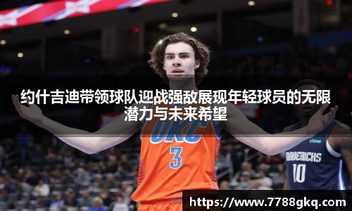 约什吉迪带领球队迎战强敌展现年轻球员的无限潜力与未来希望