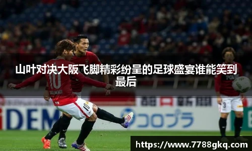 山叶对决大阪飞脚精彩纷呈的足球盛宴谁能笑到最后