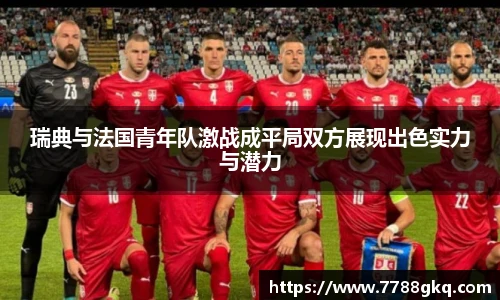 瑞典与法国青年队激战成平局双方展现出色实力与潜力