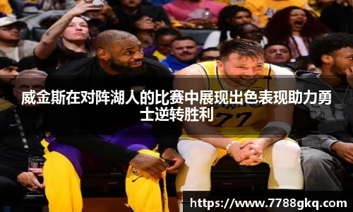 威金斯在对阵湖人的比赛中展现出色表现助力勇士逆转胜利