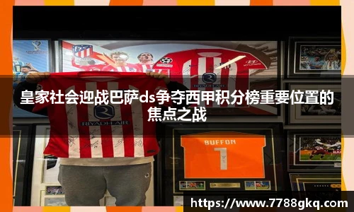 皇家社会迎战巴萨ds争夺西甲积分榜重要位置的焦点之战