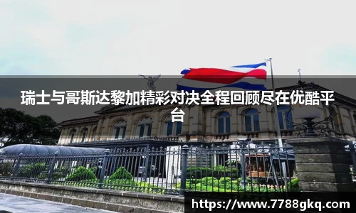 瑞士与哥斯达黎加精彩对决全程回顾尽在优酷平台